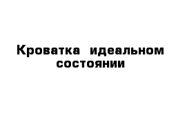 Кроватка  идеальном состоянии